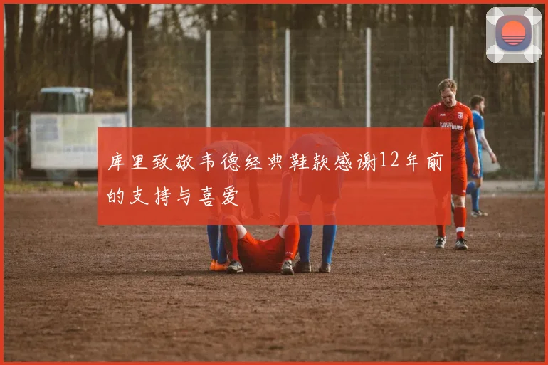 库里致敬韦德经典鞋款感谢12年前的支持与喜爱