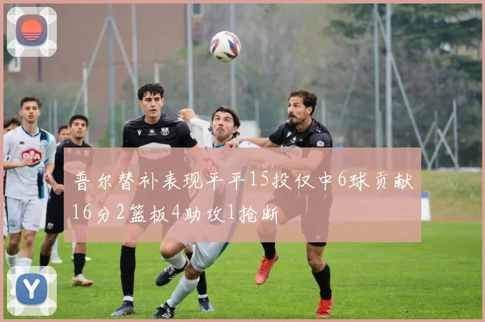 普尔替补表现平平15投仅中6球贡献16分2篮板4助攻1抢断