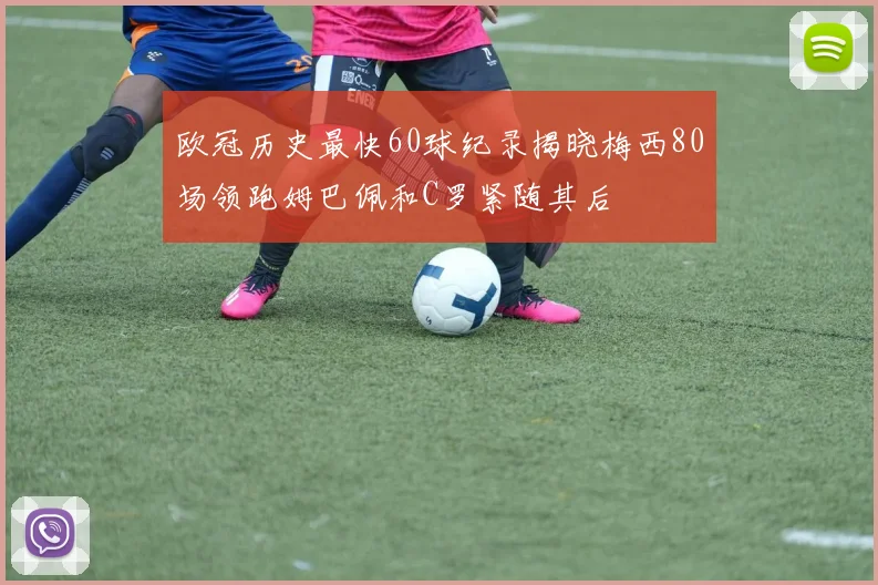 欧冠历史最快60球纪录揭晓梅西80场领跑姆巴佩和C罗紧随其后