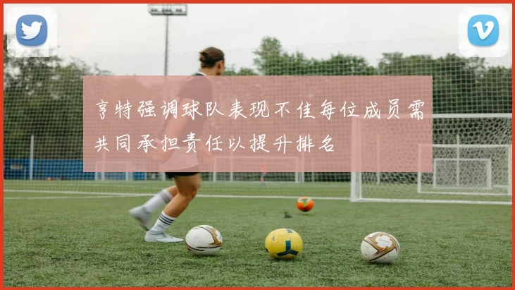 亨特强调球队表现不佳每位成员需共同承担责任以提升排名