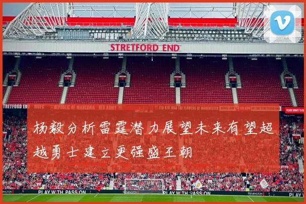 杨毅分析雷霆潜力展望未来有望超越勇士建立更强盛王朝