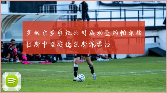 罗纳尔多经纪公司成功签约帕尔梅拉斯中场安德烈斯佩雷拉