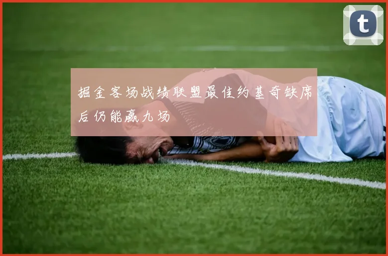 掘金客场战绩联盟最佳约基奇缺席后仍能赢九场