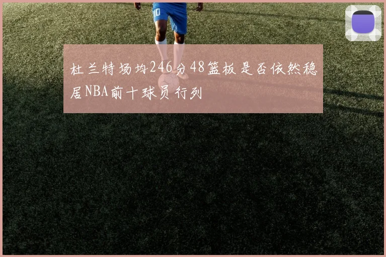杜兰特场均246分48篮板是否依然稳居NBA前十球员行列