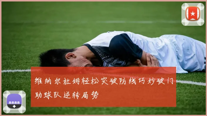 维纳尔杜姆轻松突破防线巧妙破门助球队逆转局势