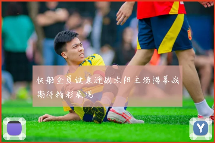 快船全员健康迎战太阳主场揭幕战期待精彩表现