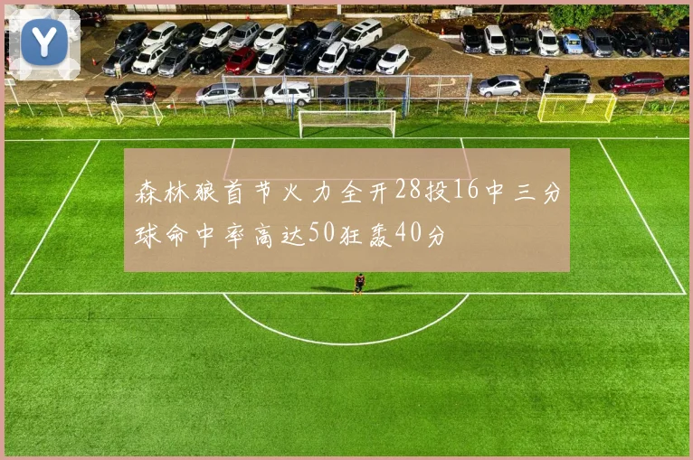 森林狼首节火力全开28投16中三分球命中率高达50狂轰40分