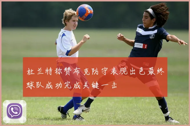 杜兰特称赞布克防守表现出色最终球队成功完成关键一击